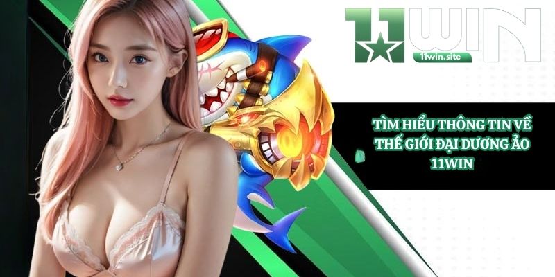 Tìm hiểu thông tin về thế giới đại dương ảo 11Win