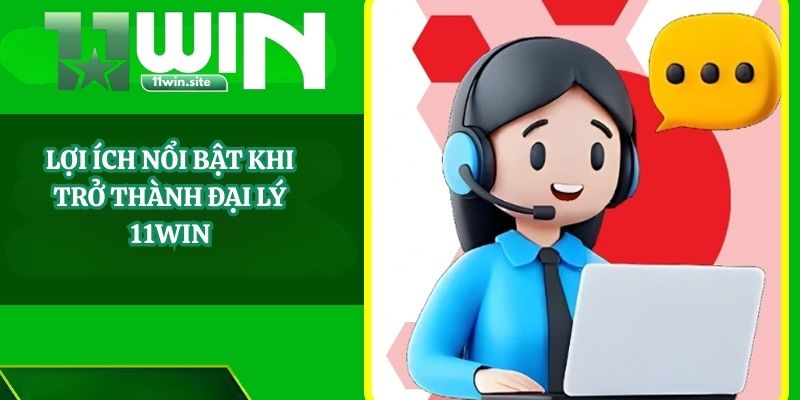 Lợi ích nổi bật khi trở thành đại lý 11Win