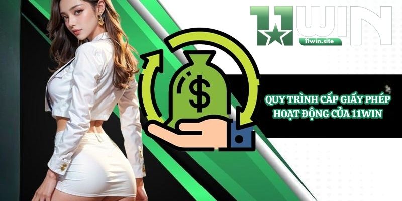 Quy trình cấp giấy phép hoạt động của 11Win