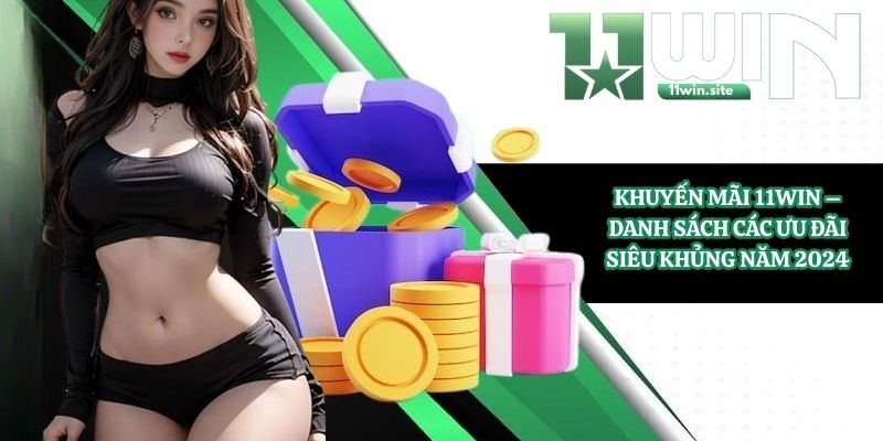 Khuyến Mãi 11Win - Danh Sách Các Ưu Đãi Siêu Khủng