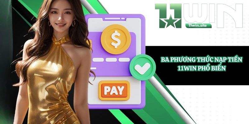 Ba phương thức nạp tiền 11Win phổ biến