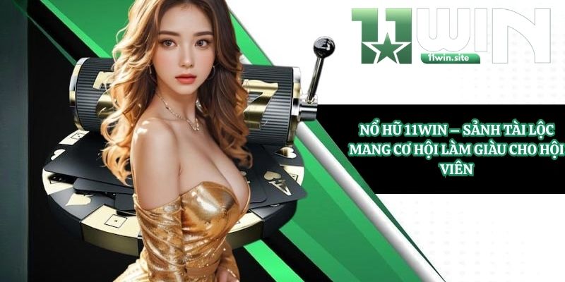 Nổ Hũ 11Win - Sảnh Tài Lộc Mang Cơ Hội Làm Giàu