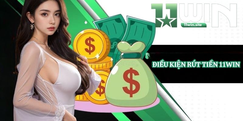 Điều kiện rút tiền 11Win 