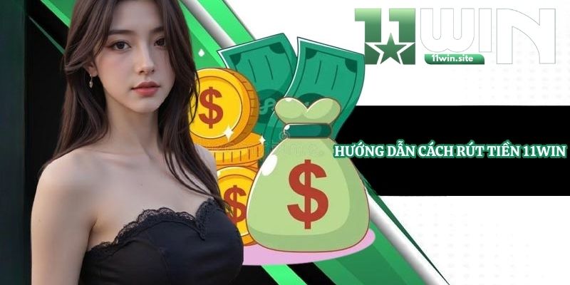 Hướng dẫn cách rút tiền 11Win 